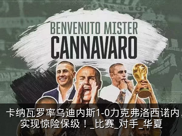 卡纳瓦罗率乌迪内斯1-0力克弗洛西诺内,实现惊险保级!_比赛_对手_华夏
